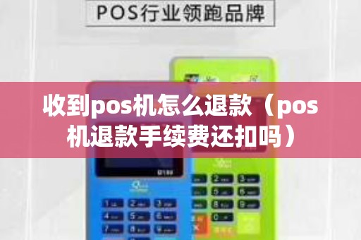 收到pos機(jī)怎么退款（pos機(jī)退款手續(xù)費還扣嗎）